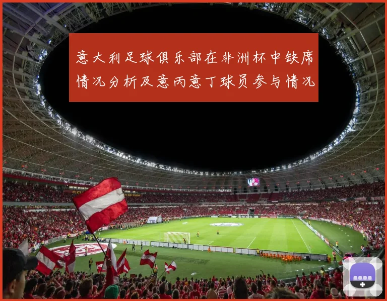 意大利足球俱乐部在非洲杯中缺席情况分析及意丙意丁球员参与情况探讨