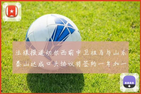法媒报道切尔西前中卫祖马与山东泰山达成口头协议将签约一年加一年