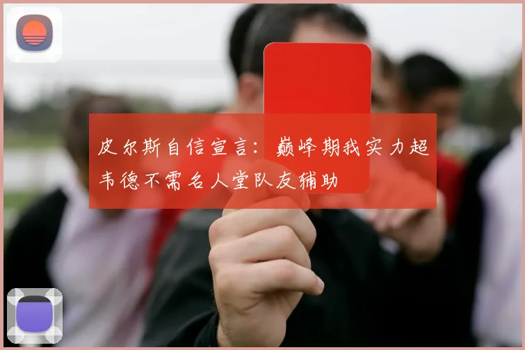 皮尔斯自信宣言：巅峰期我实力超韦德不需名人堂队友辅助