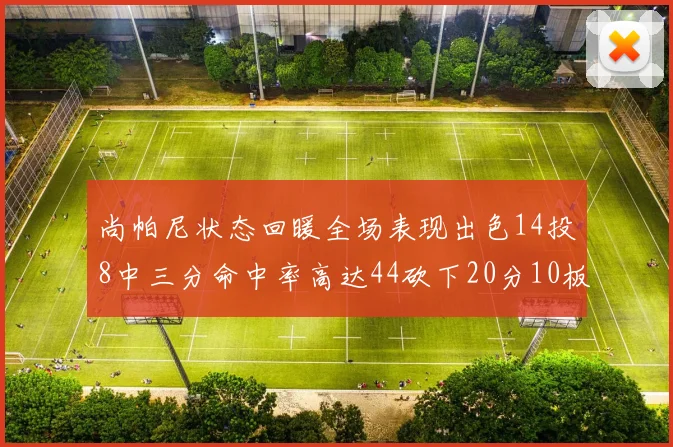 尚帕尼状态回暖全场表现出色14投8中三分命中率高达44砍下20分10板4助