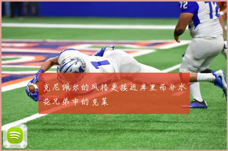 克尼佩尔的风格更接近库里而非水花兄弟中的克莱