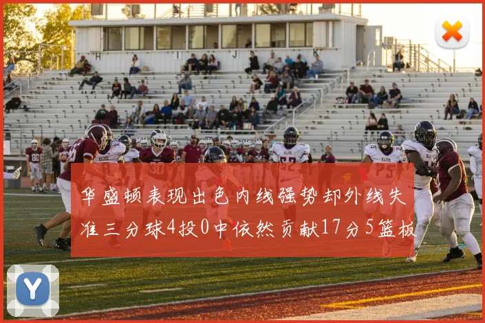 华盛顿表现出色内线强势却外线失准三分球4投0中依然贡献17分5篮板4盖帽