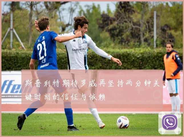 斯普利特期待罗威再坚持两分钟关键时刻的信任与依赖